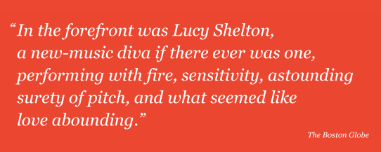 In the forefront was Lucy Shelton, a new-music diva if there ever was one, performing with fire, sensitivity, astounding surety of pitch, and what seemed like love abounding.